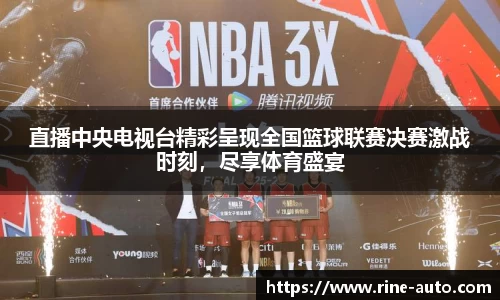 直播中央电视台精彩呈现全国篮球联赛决赛激战时刻，尽享体育盛宴