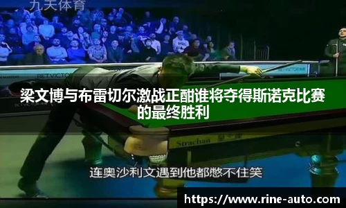 梁文博与布雷切尔激战正酣谁将夺得斯诺克比赛的最终胜利