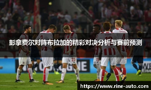 彭拿费尔对阵布拉加的精彩对决分析与赛前预测