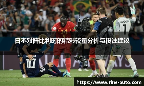 日本对阵比利时的精彩较量分析与投注建议