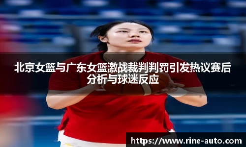 北京女篮与广东女篮激战裁判判罚引发热议赛后分析与球迷反应